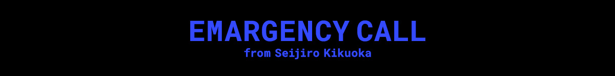 EMARGENCY CALL from Seijiro Kikuoka